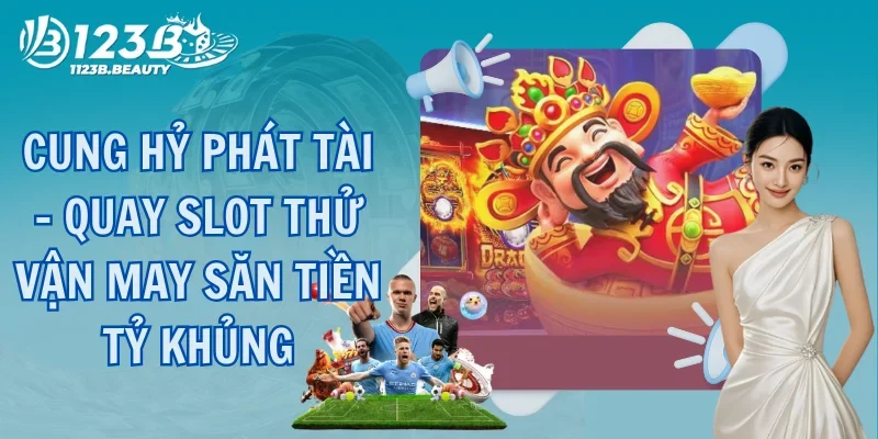 Cung Hỷ Phát Tài - Quay Slot Thử Vận May Săn Tiền Tỷ Khủng